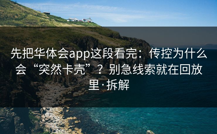 先把华体会app这段看完：传控为什么会“突然卡壳”？别急线索就在回放里·拆解