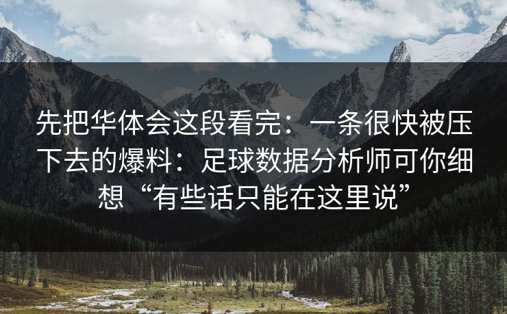 先把华体会这段看完：一条很快被压下去的爆料：足球数据分析师可你细想“有些话只能在这里说”