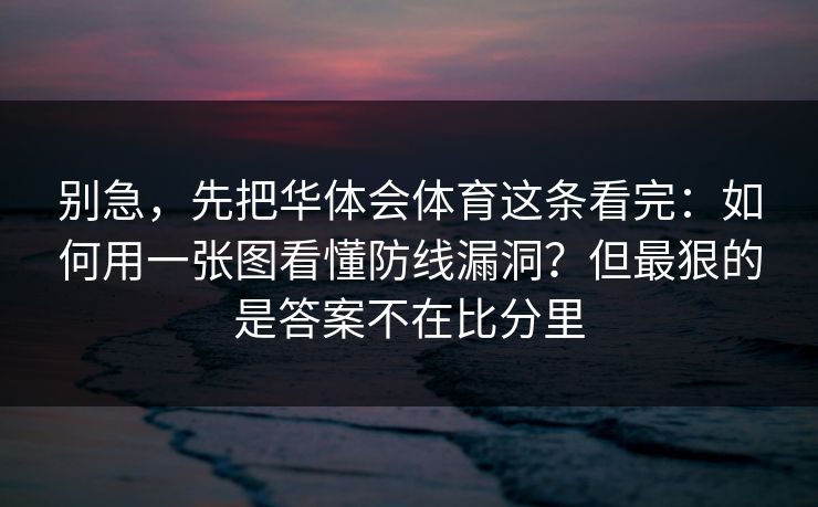别急，先把华体会体育这条看完：如何用一张图看懂防线漏洞？但最狠的是答案不在比分里
