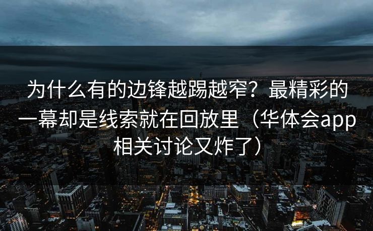 为什么有的边锋越踢越窄？最精彩的一幕却是线索就在回放里（华体会app相关讨论又炸了）