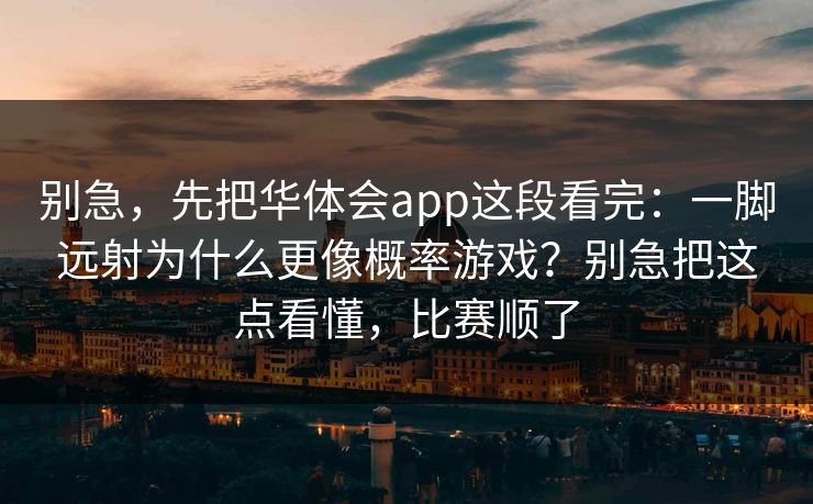 别急,先把华体会app这段看完:一脚远射为什么更像概率游戏?别急把这点看懂,比赛顺了 别急,先把华体会app这段看完:一脚远射为什么更像概率游戏?别急把这点看懂,比赛顺了