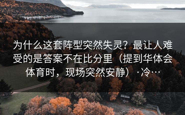 为什么这套阵型突然失灵?最让人难受的是答案不在比分里(提到华体会体育时,现场突然安静)·冷… 为什么这套阵型突然失灵?最让人难受的是答案不在比分里(提到华体会体育时,现场突然安静)·冷…