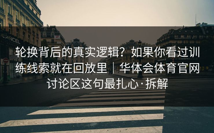 轮换背后的真实逻辑?如果你看过训练线索就在回放里|华体会体育官网讨论区这句最扎心·拆解 轮换背后的真实逻辑?如果你看过训练线索就在回放里|华体会体育官网讨论区这句最扎心·拆解