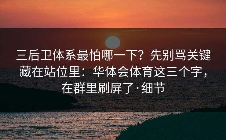 三后卫体系最怕哪一下?先别骂关键藏在站位里:华体会体育这三个字,在群里刷屏了·细节 三后卫体系最怕哪一下?先别骂关键藏在站位里:华体会体育这三个字,在群里刷屏了·细节