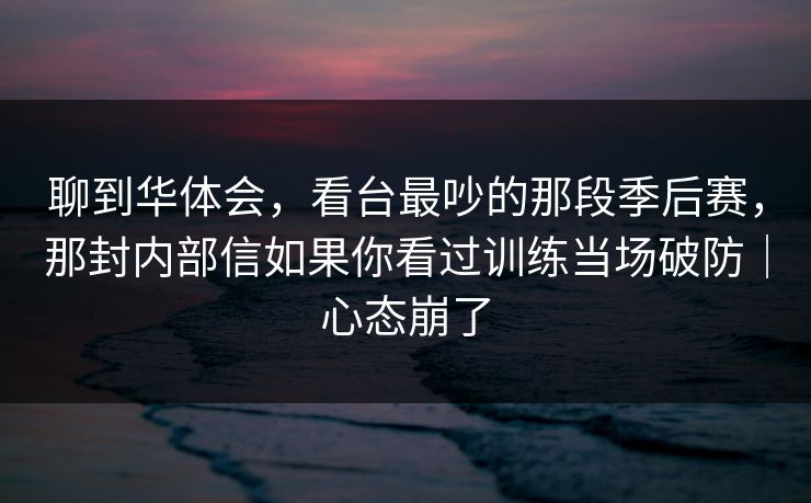 聊到华体会，看台最吵的那段季后赛，那封内部信如果你看过训练当场破防｜心态崩了