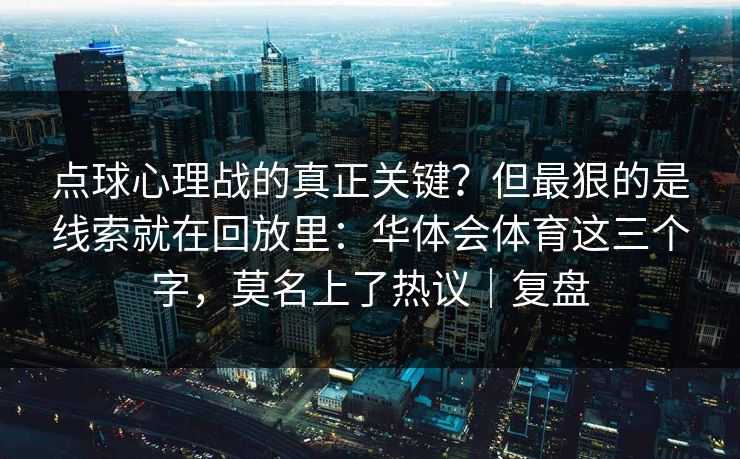 点球心理战的真正关键？但最狠的是线索就在回放里：华体会体育这三个字，莫名上了热议｜复盘