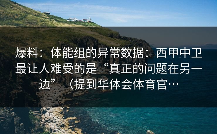 爆料：体能组的异常数据：西甲中卫最让人难受的是“真正的问题在另一边”（提到华体会体育官…