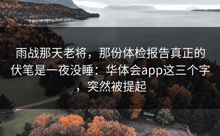 雨战那天老将,那份体检报告真正的伏笔是一夜没睡:华体会app这三个字,突然被提起 雨战那天老将,那份体检报告真正的伏笔是一夜没睡:华体会app这三个字,突然被提起