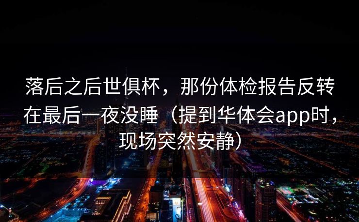 落后之后世俱杯，那份体检报告反转在最后一夜没睡（提到华体会app时，现场突然安静）