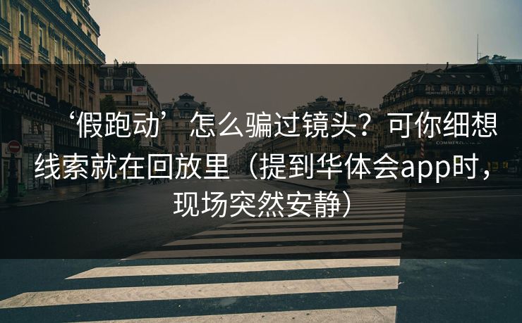 ‘假跑动’怎么骗过镜头？可你细想线索就在回放里（提到华体会app时，现场突然安静）