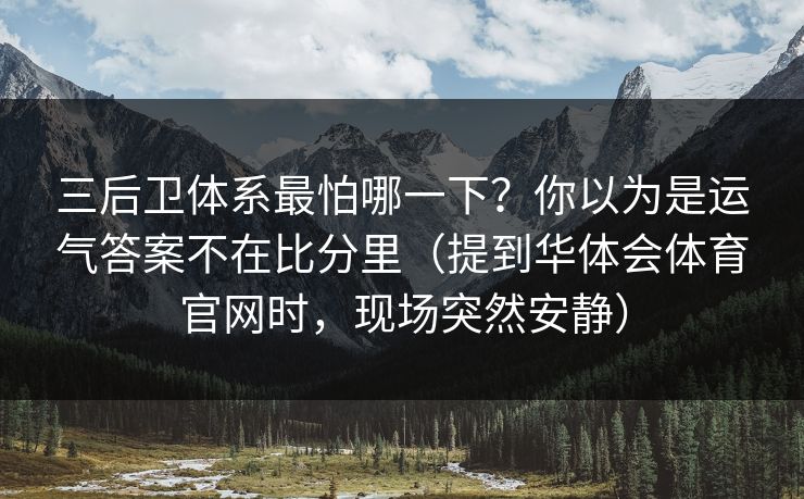 三后卫体系最怕哪一下？你以为是运气答案不在比分里（提到华体会体育官网时，现场突然安静）