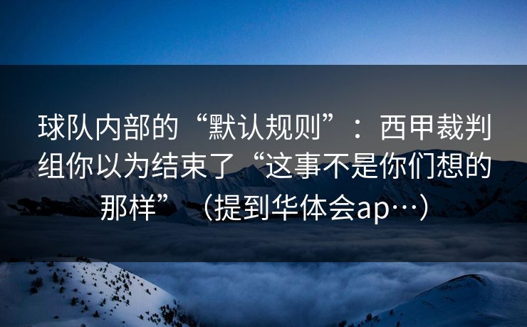 球队内部的“默认规则”：西甲裁判组你以为结束了“这事不是你们想的那样”（提到华体会ap…）
