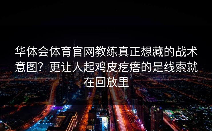 华体会体育官网教练真正想藏的战术意图？更让人起鸡皮疙瘩的是线索就在回放里