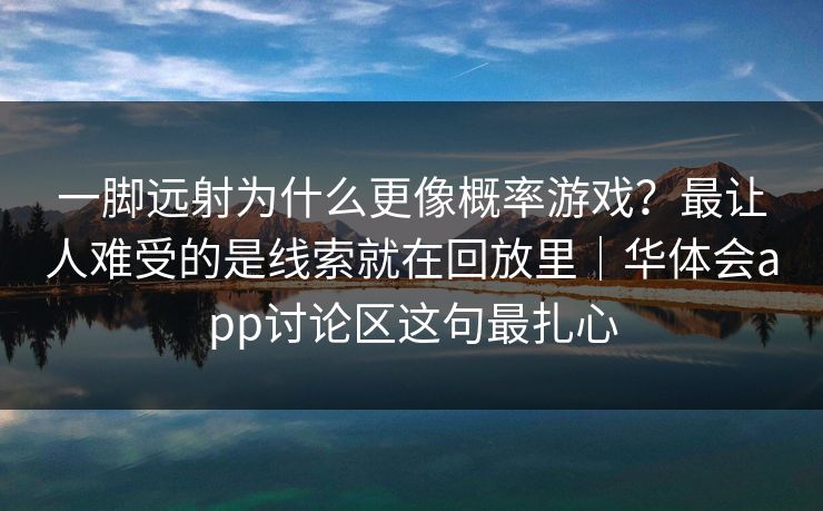 一脚远射为什么更像概率游戏？最让人难受的是线索就在回放里｜华体会app讨论区这句最扎心