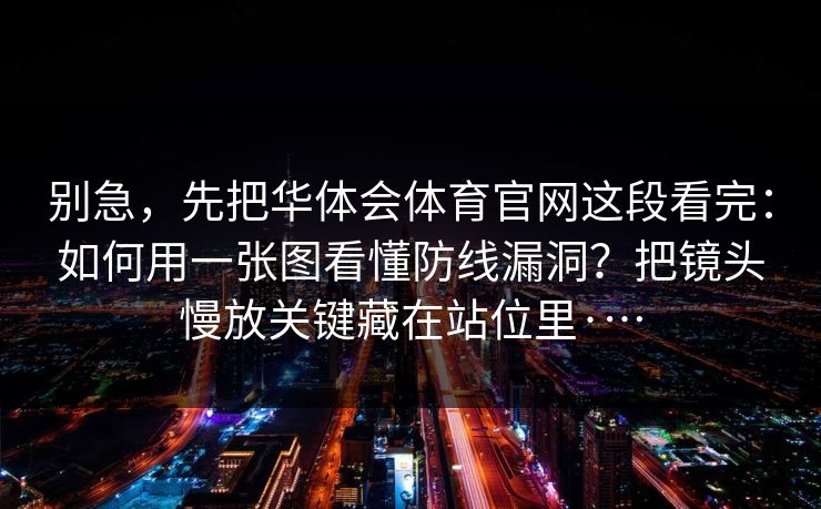 别急，先把华体会体育官网这段看完：如何用一张图看懂防线漏洞？把镜头慢放关键藏在站位里·…