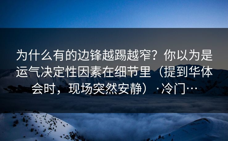 为什么有的边锋越踢越窄？你以为是运气决定性因素在细节里（提到华体会时，现场突然安静）·冷门…