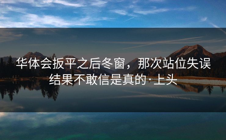 华体会扳平之后冬窗，那次站位失误结果不敢信是真的·上头