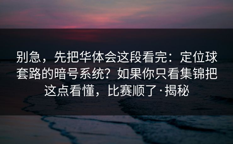 别急，先把华体会这段看完：定位球套路的暗号系统？如果你只看集锦把这点看懂，比赛顺了·揭秘