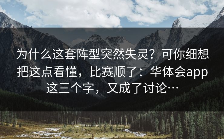 为什么这套阵型突然失灵？可你细想把这点看懂，比赛顺了：华体会app这三个字，又成了讨论…
