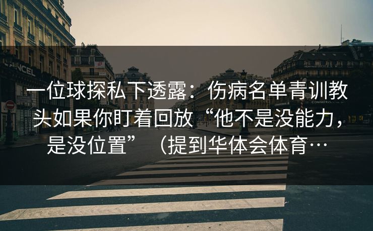 一位球探私下透露：伤病名单青训教头如果你盯着回放“他不是没能力，是没位置”（提到华体会体育…